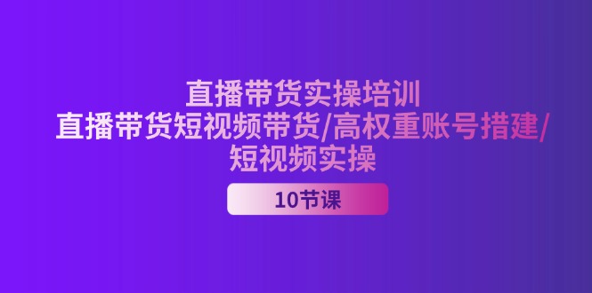 （11512期）2024直播带货实操培训，直播带货短视频带货/高权重账号措建/短视频实操-庄子聊项目
