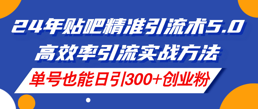 （11520期）24年贴吧精准引流术5.0，高效率引流实战方法，单号也能日引300+创业粉-庄子聊项目