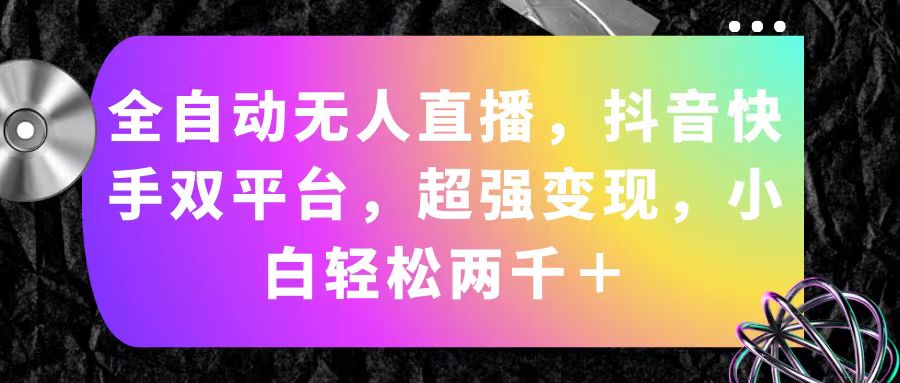 （11523期）全自动无人直播，抖音快手双平台，超强变现，小白轻松两千＋-庄子聊项目