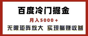 百度冷门掘金，月入5000+，无限矩阵放大，实现管道躺赚收益【揭秘】-庄子聊项目