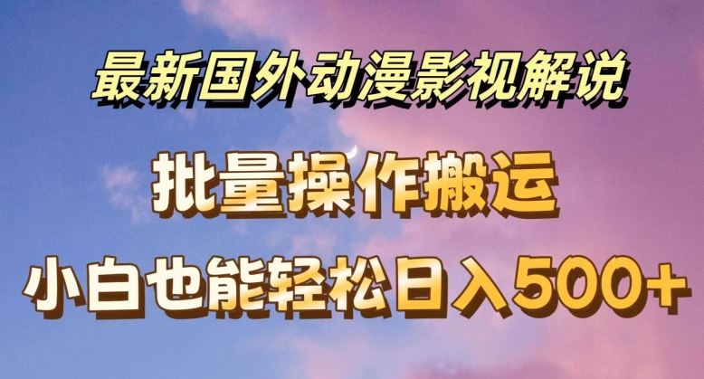 最新国外动漫影视解说，批量下载自动翻译，小白也能轻松日入500+【揭秘】-庄子聊项目