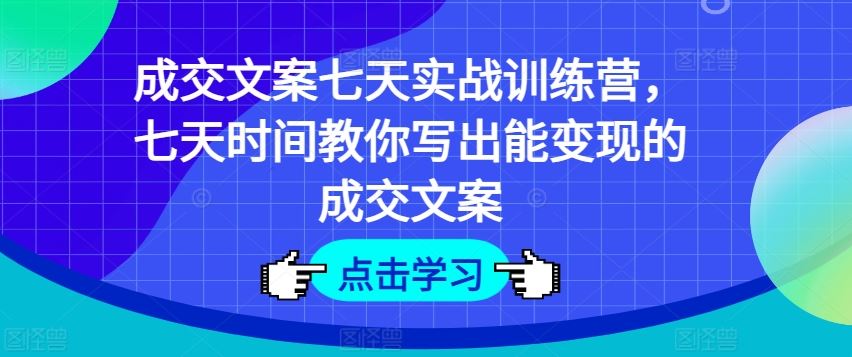 成交文案七天实战训练营，七天时间教你写出能变现的成交文案-庄子聊项目