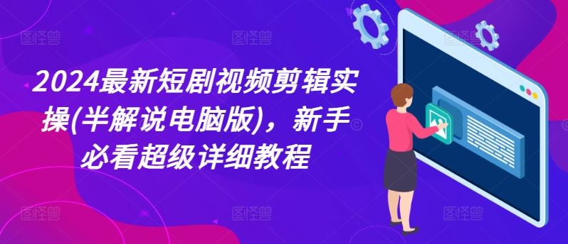 2024最新短剧视频剪辑实操(半解说电脑版)，新手必看超级详细教程-庄子聊项目