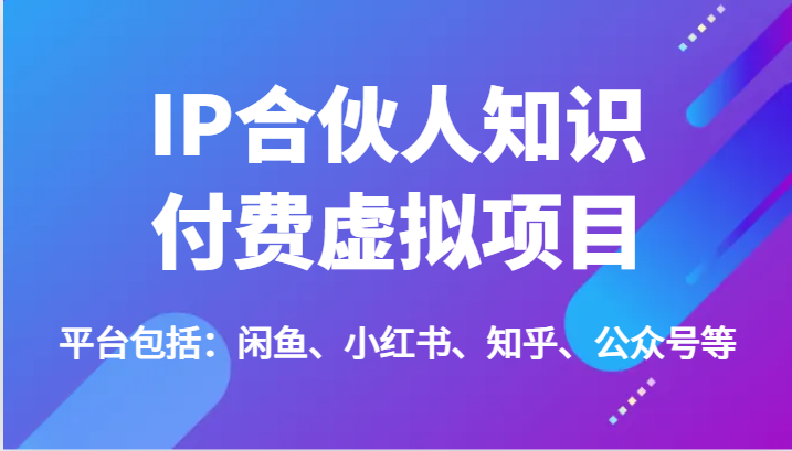 IP合伙人知识付费虚拟项目，包括：闲鱼、小红书、知乎、公众号等（51节）-庄子聊项目