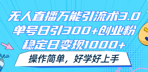 无人直播万能引流术3.0，单号日引300+创业粉，稳定日变现1000+，操作简单-庄子聊项目