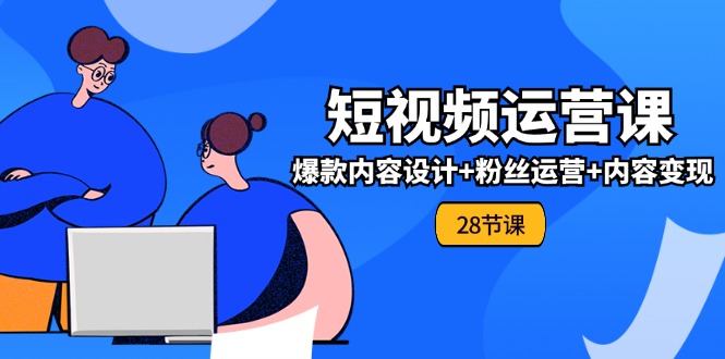 0基础学习短视频运营全套实战课，爆款内容设计+粉丝运营+内容变现(28节)-庄子聊项目