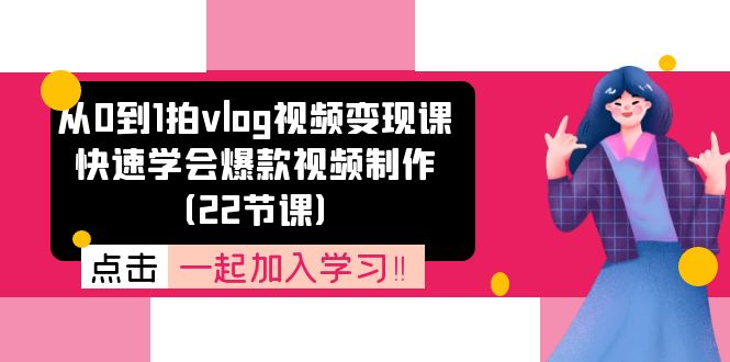 从0到1拍vlog视频变现课：快速学会爆款视频制作（22节课）-庄子聊项目