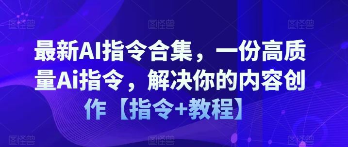 最新AI指令合集，一份高质量Ai指令，解决你的内容创作【指令+教程】-庄子聊项目