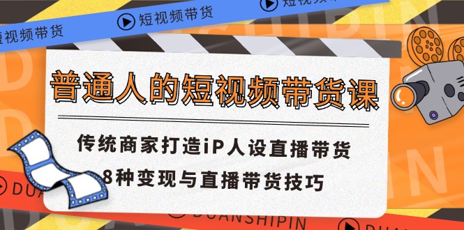 普通人的短视频带货课 传统商家打造iP人设直播带货 8种变现与直播带货技巧-庄子聊项目