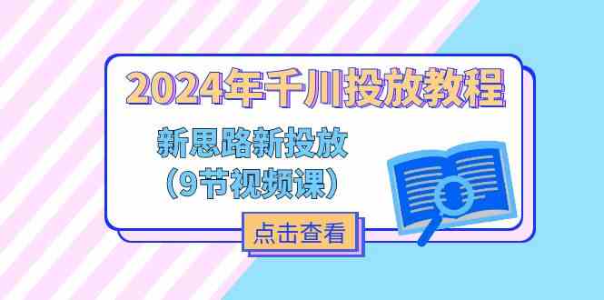 2024年千川投放教程，新思路+新投放（9节视频课）-庄子聊项目