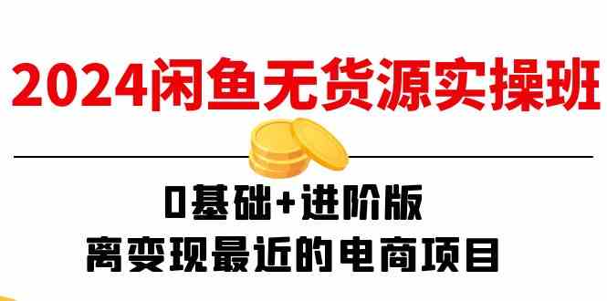 2024闲鱼无货源实操班：0基础+进阶版，离变现最近的电商项目（15节）-庄子聊项目