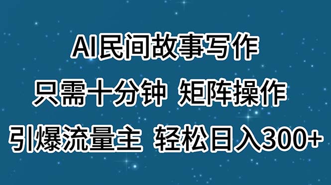 （11559期）AI民间故事写作，只需十分钟，矩阵操作，引爆流量主，轻松日入300+-庄子聊项目