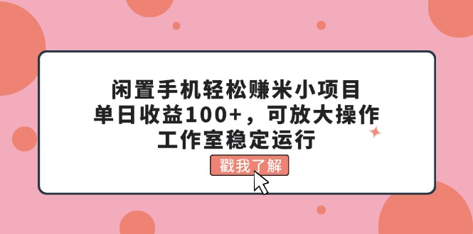 （11562期）闲置手机轻松赚米小项目，单日收益100+，可放大操作，工作室稳定运行-庄子聊项目