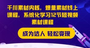 千川素材内核,爆量素材线上课程,系统化学习12节短视频素材课程-庄子聊项目