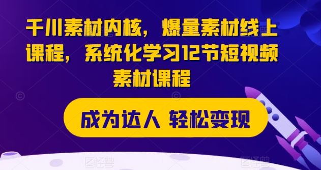 千川素材内核，爆量素材线上课程，系统化学习12节短视频素材课程-庄子聊项目