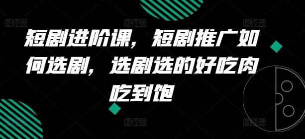 短剧进阶课，短剧推广如何选剧，选剧选的好吃肉吃到饱-庄子聊项目