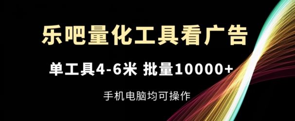 乐吧量化工具看广告，单工具4-6米，批量1w+，手机电脑均可操作【揭秘】-庄子聊项目