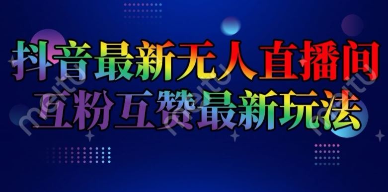 抖音最新无人直播间互粉互赞新玩法，一天收益2k+【揭秘】-庄子聊项目
