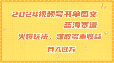 2024视频号书单图文蓝海赛道，火爆玩法，赚取多重收益，小白轻松上手，月入上万【揭秘】-庄子聊项目