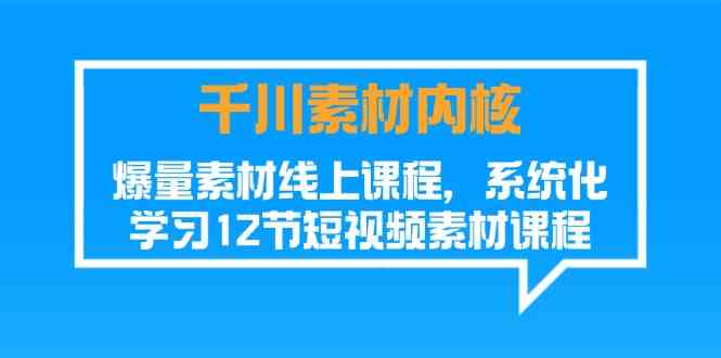 千川素材内核，爆量素材线上课程，系统化学习短视频素材（12节）-庄子聊项目
