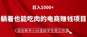 (11571期)躺着也能吃肉的电商赚钱项目,日入1000+,适合新手小白宝妈学生党工作室-庄子聊项目
