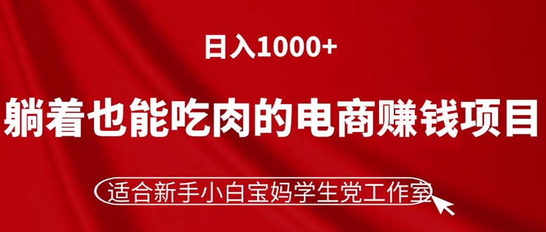 （11571期）躺着也能吃肉的电商赚钱项目，日入1000+，适合新手小白宝妈学生党工作室-庄子聊项目