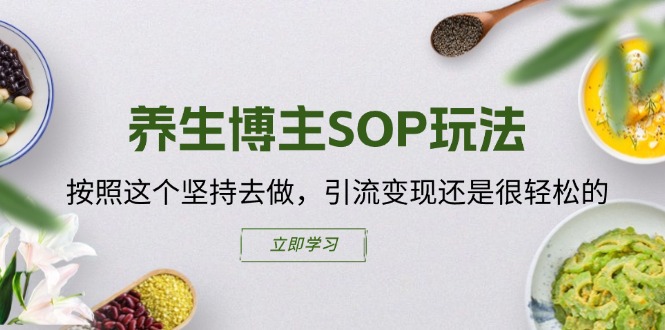 （11572期）养生博主SOP玩法，按照这个坚持去做，引流变现还是很轻松的-庄子聊项目