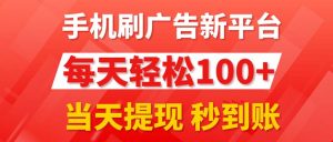 (11563期)手机刷广告新平台3.0,每天轻松100+,当天提现 秒到账-庄子聊项目