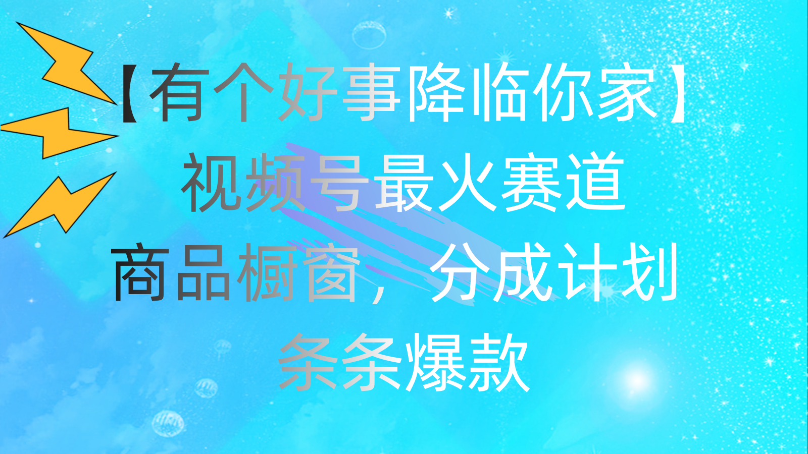 （11564期）有个好事 降临你家：视频号最火赛道，商品橱窗，分成计划 条条爆款，每…-庄子聊项目
