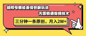 (11581期)视频号萌娃表情包新玩法,无需精通剪辑,三分钟一条原创视频,月入2W+-庄子聊项目