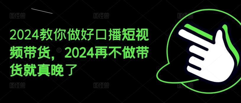2024教你做好口播短视频带货，2024再不做带货就真晚了-庄子聊项目