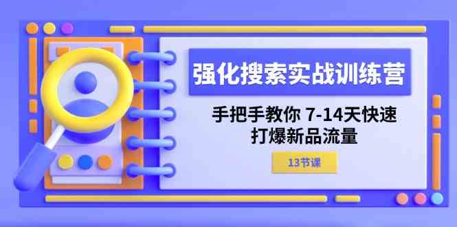 强化搜索实战训练营，手把手教你7-14天快速打爆新品流量（13节课）-庄子聊项目