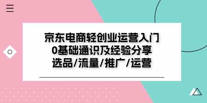 京东电商轻创业运营入门0基础通识及经验分享：选品/流量/推广/运营-庄子聊项目