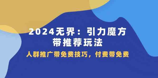 2024无界引力魔方带推荐玩法，人群推广带免费技巧，付费带免费-庄子聊项目