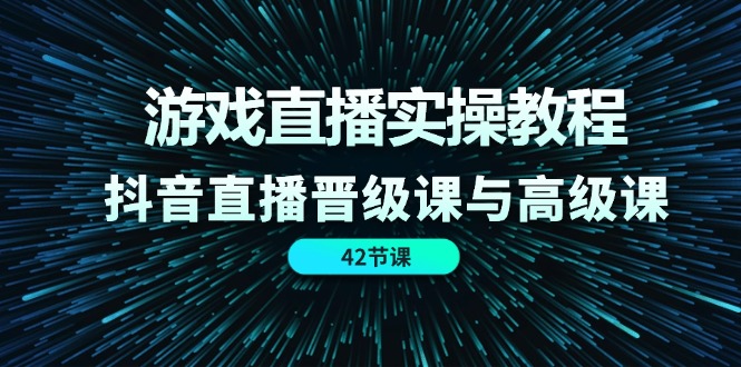 游戏直播实操教程，抖音直播晋级课与高级课（42节）-庄子聊项目