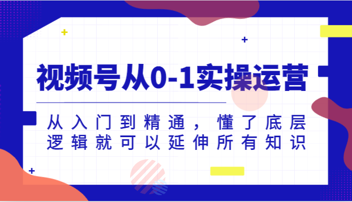 视频号从0-1实操运营，从入门到精通，懂了底层逻辑就可以延伸所有知识（更新2024.7）-庄子聊项目