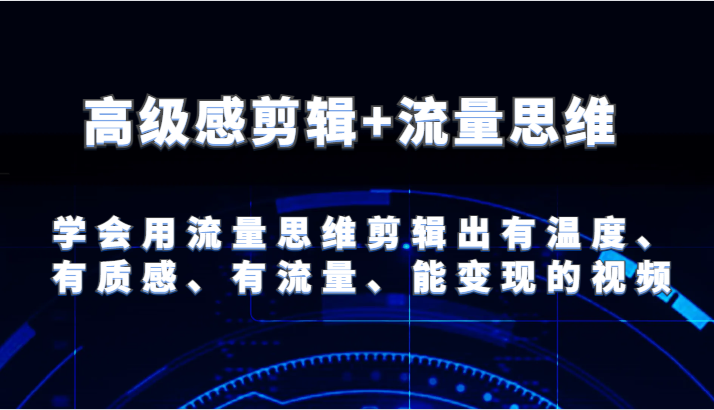 高级感剪辑+流量思维 学会用流量思维剪辑出有温度、有质感、有流量、能变现的视频-庄子聊项目