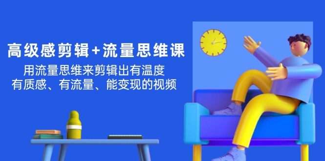 （11589期）高级感 剪辑+流量思维：用流量思维剪辑出有温度/有质感/有流量/能变现视频-庄子聊项目