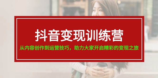（11593期）抖音变现训练营，从内容创作到运营技巧，助力大家开启精彩的变现之旅-庄子聊项目