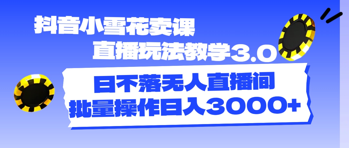 （11595期）抖音小雪花卖课直播玩法教学3.0，日不落无人直播间，批量操作日入3000+-庄子聊项目