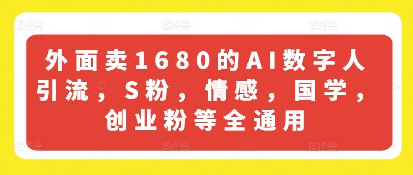 外面卖1680的AI数字人引流，S粉，情感，国学，创业粉等全通用-庄子聊项目