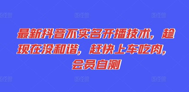 最新抖音不实名开播技术，趁现在没和谐，赶快上车吃肉，会员自测-庄子聊项目