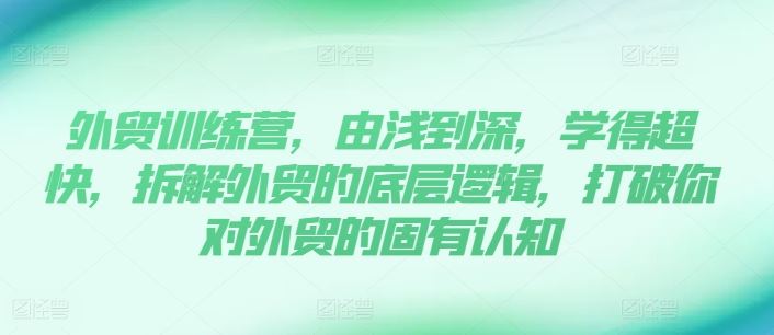 外贸训练营，由浅到深，学得超快，拆解外贸的底层逻辑，打破你对外贸的固有认知-庄子聊项目