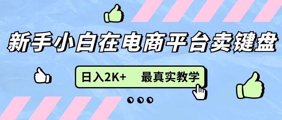 （11610期）新手小白在电商平台卖键盘，日入2K+最真实教学-庄子聊项目