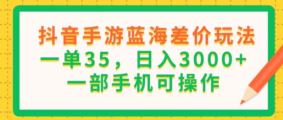 （11609期）抖音手游蓝海差价玩法，一单35，日入3000+，一部手机可操作-庄子聊项目