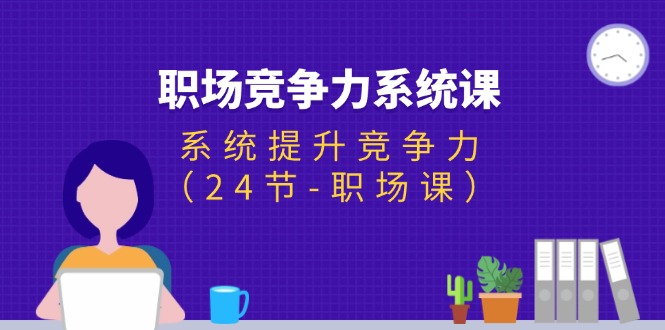 （11617期）职场-竞争力系统课：系统提升竞争力（24节-职场课）-庄子聊项目