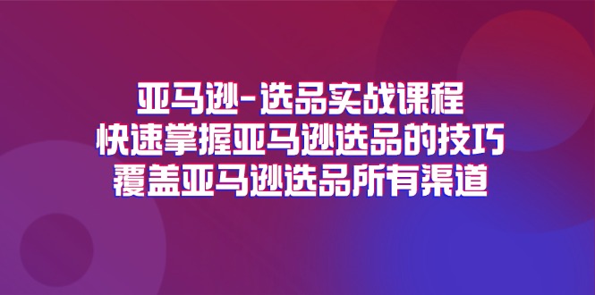 （11620期）亚马逊-选品实战课程，快速掌握亚马逊选品的技巧，覆盖亚马逊选品所有渠道-庄子聊项目