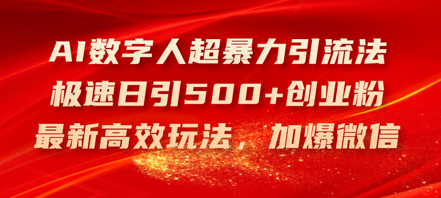 （11624期）AI数字人超暴力引流法，极速日引500+创业粉，最新高效玩法，加爆微信-庄子聊项目