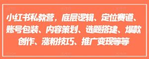 小红书私教营,底层逻辑、定位赛道、账号包装、内容策划、选题搭建、爆款创作、涨粉技巧、推广变现等等-庄子聊项目