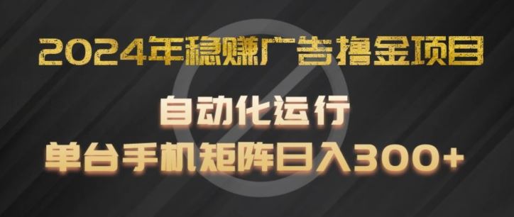 2024年稳赚广告撸金项目，全程自动化运行，单台手机就可以矩阵操作，日入300+【揭秘】-庄子聊项目